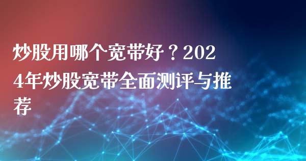 炒股用哪个宽带好？2024年炒股宽带全面测评与推荐_https://wap.ycdhulan.com_金融咨询_第1张