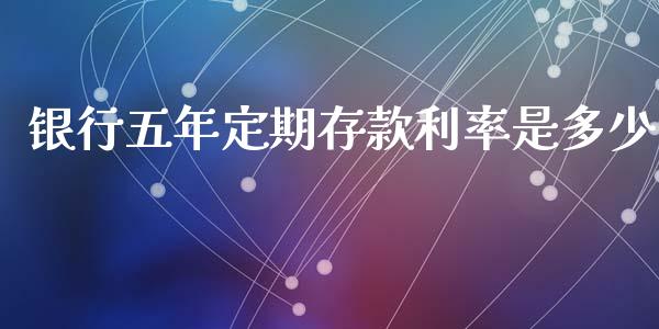 银行五年定期存款利率是多少_https://wap.ycdhulan.com_金融咨询_第1张