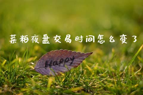 菜粕夜盘交易时间怎么变了_https://wap.ycdhulan.com_财经新闻_第1张