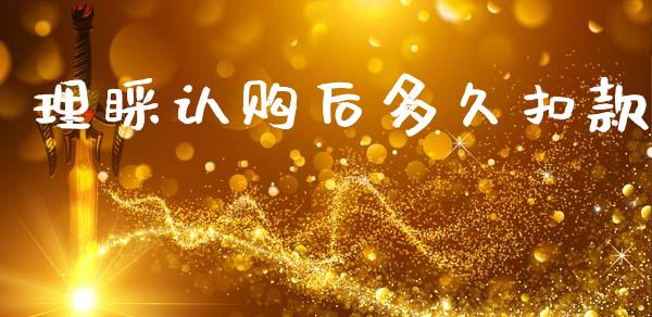 理睬认购后多久扣款_https://wap.ycdhulan.com_财务投资_第1张