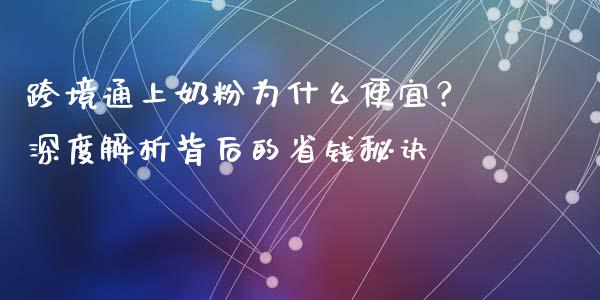 跨境通上奶粉为什么便宜？深度解析背后的省钱秘诀_https://wap.ycdhulan.com_金融咨询_第1张