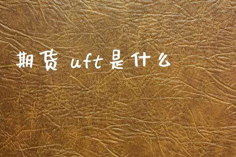 期货 uft是什么_https://wap.ycdhulan.com_金融咨询_第1张