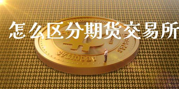怎么区分期货交易所_https://wap.ycdhulan.com_财经新闻_第1张
