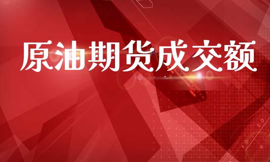 原油期货成交额_https://wap.ycdhulan.com_货币市场_第1张