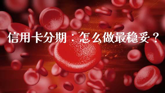 信用卡分期：怎么做最稳妥？_https://wap.ycdhulan.com_货币市场_第1张