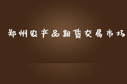 郑州农产品期货交易市场_https://wap.ycdhulan.com_财经新闻_第1张