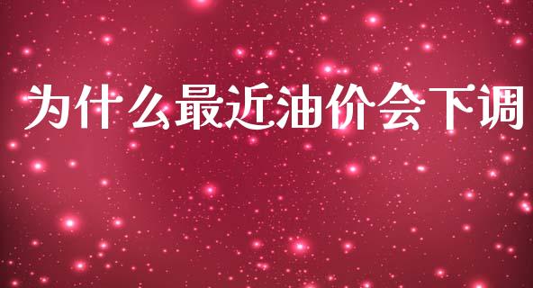 为什么最近油价会下调_https://wap.ycdhulan.com_金融咨询_第1张