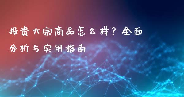 投资大宗商品怎么样？全面分析与实用指南_https://wap.ycdhulan.com_货币市场_第1张