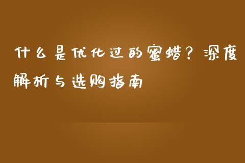 什么是优化过的蜜蜡？深度解析与选购指南_https://wap.ycdhulan.com_财务投资_第1张