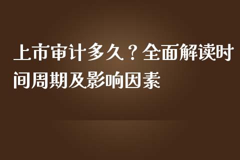 上市审计多久？全面解读时间周期及影响因素_https://wap.ycdhulan.com_国际财经_第1张