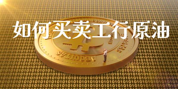 如何买卖工行原油_https://wap.ycdhulan.com_金融咨询_第1张