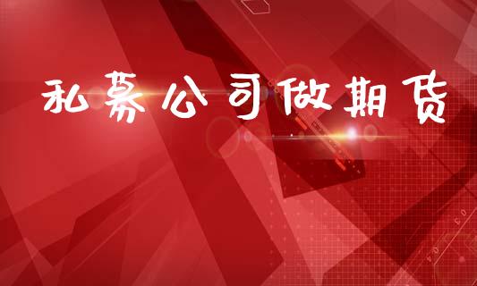 私募公司做期货_https://wap.ycdhulan.com_财经新闻_第1张