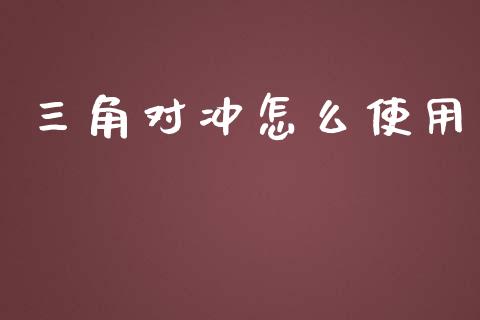 三角对冲怎么使用_https://wap.ycdhulan.com_金融咨询_第1张