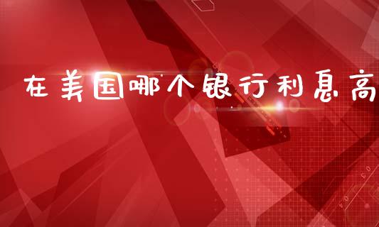 在美国哪个银行利息高_https://wap.ycdhulan.com_财经新闻_第1张