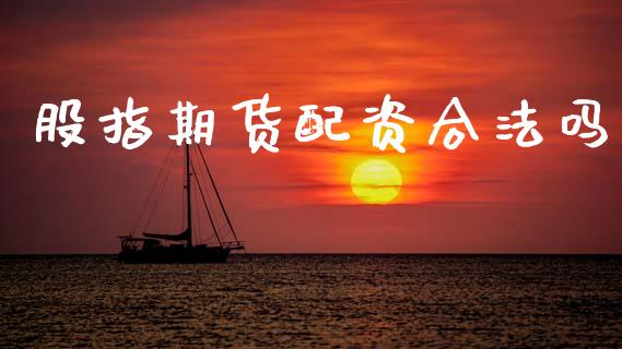 股指期货配资合法吗_https://wap.ycdhulan.com_财经新闻_第1张