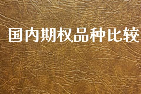 国内期权品种比较_https://wap.ycdhulan.com_国际财经_第1张