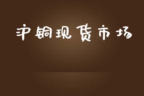 沪铜现货市场_https://wap.ycdhulan.com_货币市场_第1张