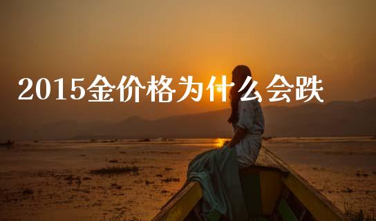 2015金价格为什么会跌_https://wap.ycdhulan.com_金融咨询_第1张