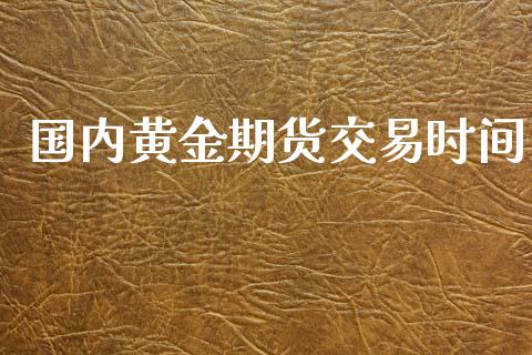 国内黄金期货交易时间_https://wap.ycdhulan.com_国际财经_第1张