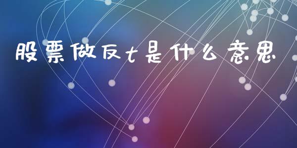 股票做反t是什么意思_https://wap.ycdhulan.com_货币市场_第1张