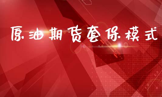 原油期货套保模式_https://wap.ycdhulan.com_国际财经_第1张