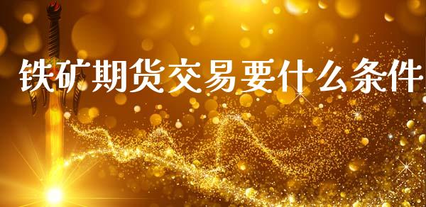 铁矿期货交易要什么条件_https://wap.ycdhulan.com_金融咨询_第1张