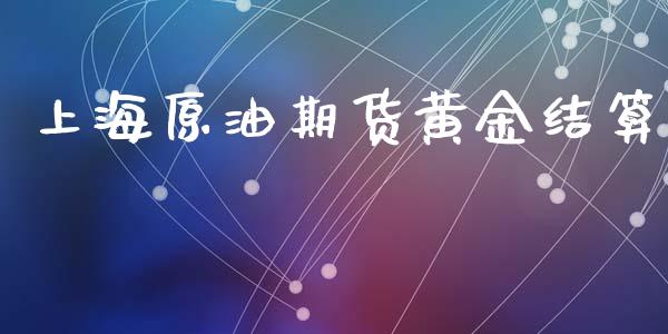 上海原油期货黄金结算_https://wap.ycdhulan.com_货币市场_第1张