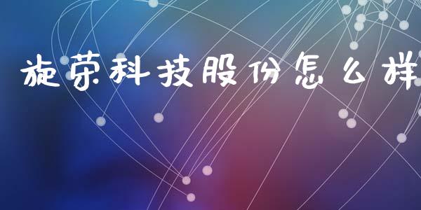 旋荣科技股份怎么样_https://wap.ycdhulan.com_财经新闻_第1张