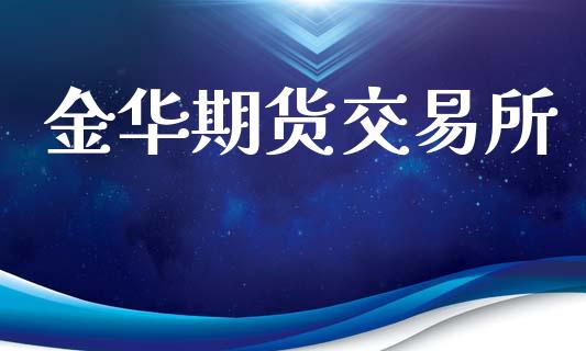 金华期货交易所_https://wap.ycdhulan.com_货币市场_第1张