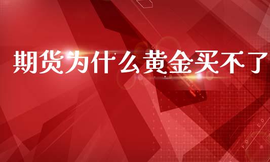 期货为什么黄金买不了_https://wap.ycdhulan.com_财务投资_第1张