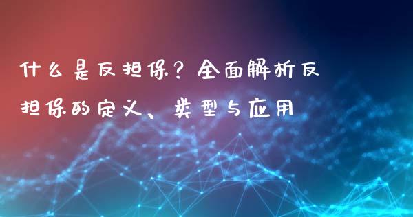 什么是反担保？全面解析反担保的定义、类型与应用_https://wap.ycdhulan.com_财务投资_第1张