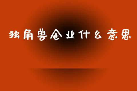 独角兽企业什么意思_https://wap.ycdhulan.com_投资基金_第1张
