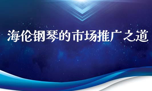 海伦钢琴的市场推广之道_https://wap.ycdhulan.com_投资基金_第1张