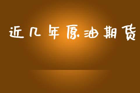 近几年原油期货_https://wap.ycdhulan.com_金融咨询_第1张