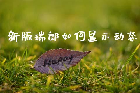 新版瑞郎如何显示动态_https://wap.ycdhulan.com_财经新闻_第1张