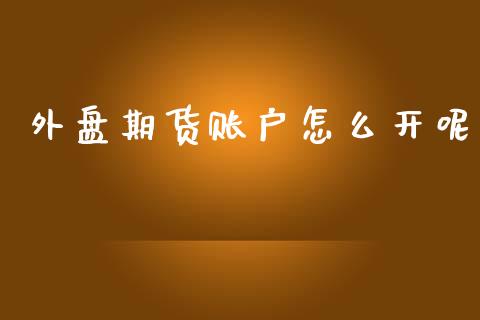 外盘期货账户怎么开呢_https://wap.ycdhulan.com_货币市场_第1张