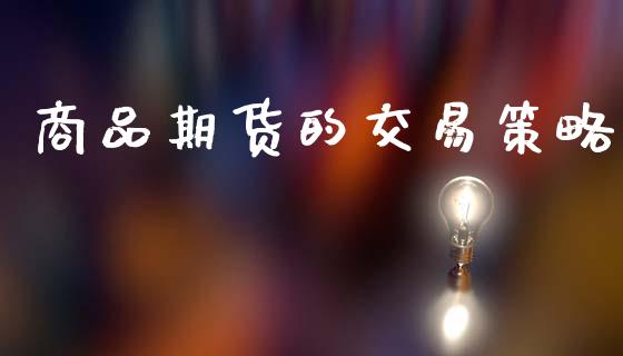 商品期货的交易策略_https://wap.ycdhulan.com_财经新闻_第1张