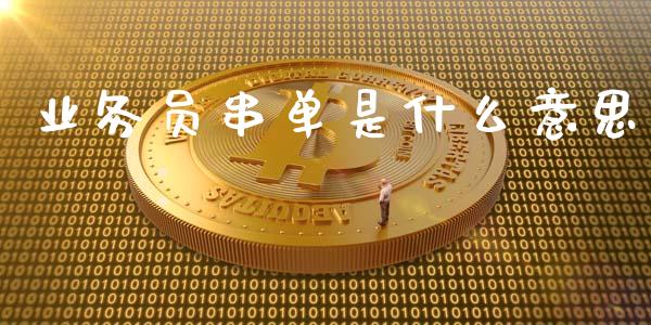 业务员串单是什么意思_https://wap.ycdhulan.com_投资基金_第1张