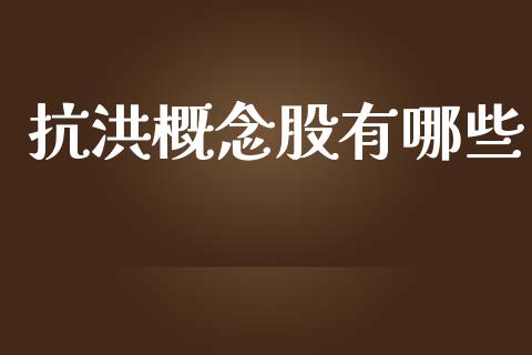 抗洪概念股有哪些_https://wap.ycdhulan.com_金融咨询_第1张