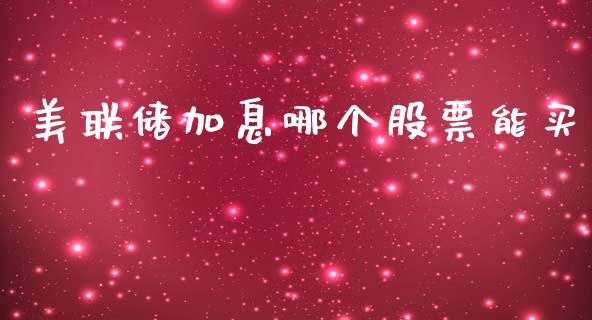 美联储加息哪个股票能买_https://wap.ycdhulan.com_财经新闻_第1张