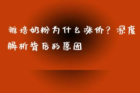 雅培奶粉为什么涨价?深度解析背后的原因_财务投资_第1张_国际财经_财经新闻_财务投资_金融咨询_货币市场_投资基金 雅培奶粉为什么涨价?深度解析背后的原因_https://wap.ycdhulan.com_财务投资_第1张