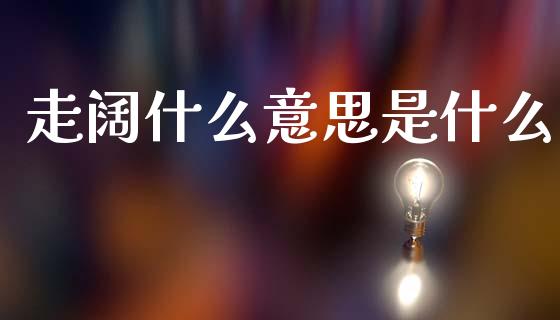 走阔什么意思是什么_https://wap.ycdhulan.com_金融咨询_第1张