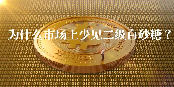 为什么市场上少见二级白砂糖？_https://wap.ycdhulan.com_投资基金_第1张