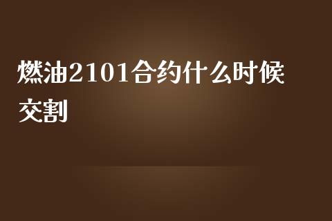 燃油2101合约什么时候交割_https://wap.ycdhulan.com_财务投资_第1张