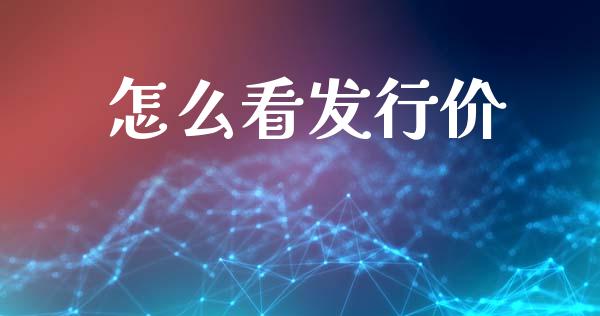 怎么看发行价_https://wap.ycdhulan.com_国际财经_第1张
