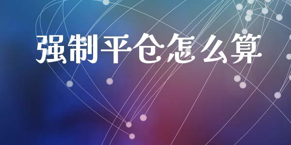 强制平仓怎么算_https://wap.ycdhulan.com_国际财经_第1张
