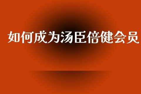如何成为汤臣倍健会员_https://wap.ycdhulan.com_财经新闻_第1张