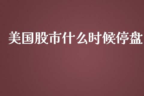 美国股市什么时候停盘_https://wap.ycdhulan.com_财经新闻_第1张