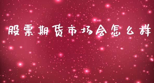 股票期货市场会怎么样_https://wap.ycdhulan.com_财务投资_第1张
