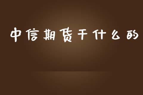 中信期货干什么的_https://wap.ycdhulan.com_金融咨询_第1张